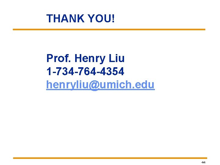 THANK YOU! Prof. Henry Liu 1 -734 -764 -4354 henryliu@umich. edu 44 THANK YOU! Prof. Henry Liu 1 -734 -764 -4354 henryliu@umich. edu 44