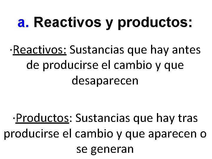 a. Reactivos y productos: ·Reactivos: Sustancias que hay antes de producirse el cambio y