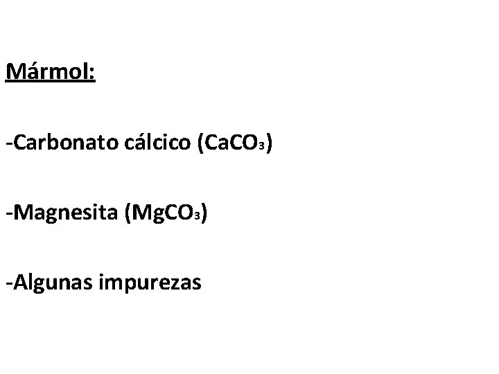 Mármol: -Carbonato cálcico (Ca. CO 3) -Magnesita (Mg. CO 3) -Algunas impurezas 