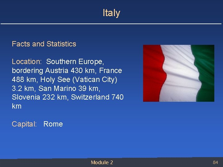 Italy Facts and Statistics Location: Southern Europe, bordering Austria 430 km, France 488 km,