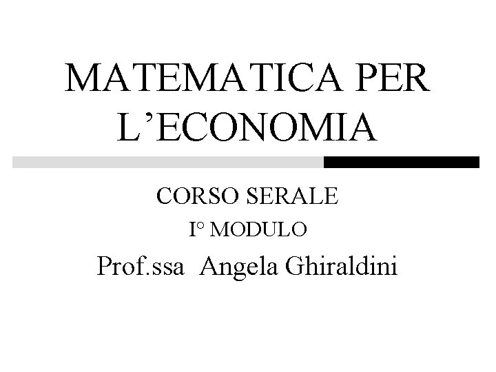MATEMATICA PER L’ECONOMIA CORSO SERALE I° MODULO Prof. ssa Angela Ghiraldini 