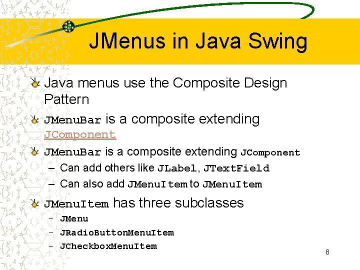 JMenus in Java Swing Java menus use the Composite Design Pattern JMenu. Bar is