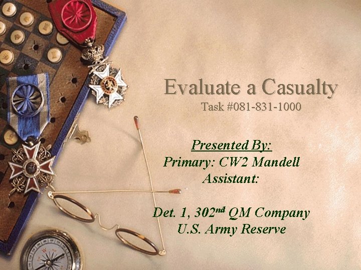 Evaluate a Casualty Task #081 -831 -1000 Presented By: Primary: CW 2 Mandell Assistant:
