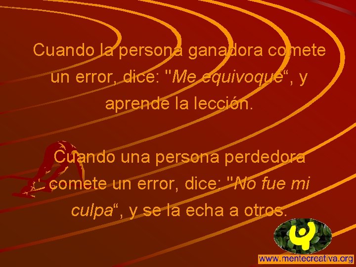 Cuando la persona ganadora comete un error, dice: "Me equivoqué“, y aprende la lección.