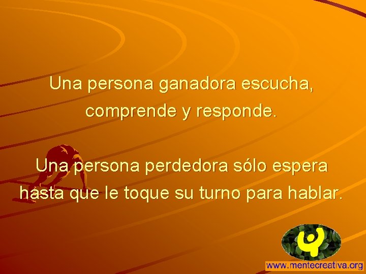 Una persona ganadora escucha, comprende y responde. Una persona perdedora sólo espera hasta que