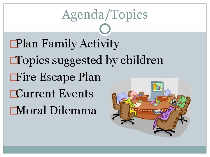 Agenda/Topics �Plan Family Activity �Topics suggested by children �Fire Escape Plan �Current Events �Moral Agenda/Topics �Plan Family Activity �Topics suggested by children �Fire Escape Plan �Current Events �Moral