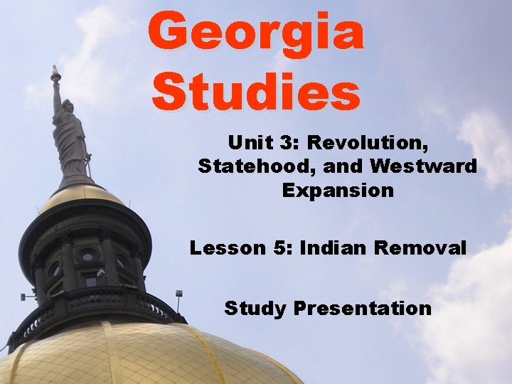 Georgia Studies Unit 3: Revolution, Statehood, and Westward Expansion Lesson 5: Indian Removal Study