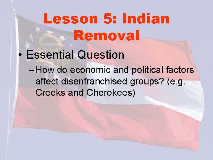 Lesson 5: Indian Removal • Essential Question – How do economic and political factors