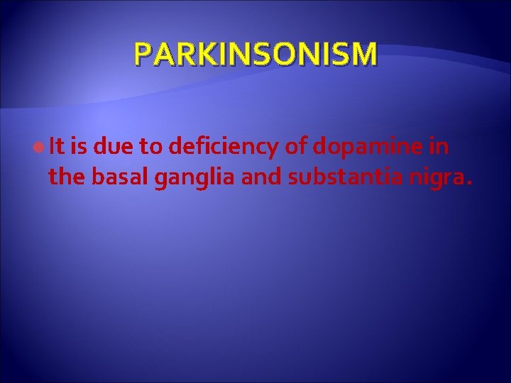 PARKINSONISM It is due to deficiency of dopamine in the basal ganglia and substantia