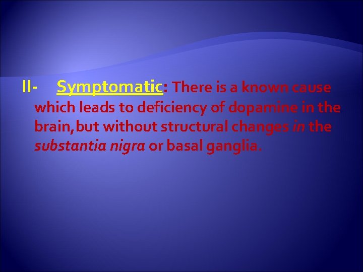 II- Symptomatic: There is a known cause which leads to deficiency of dopamine in