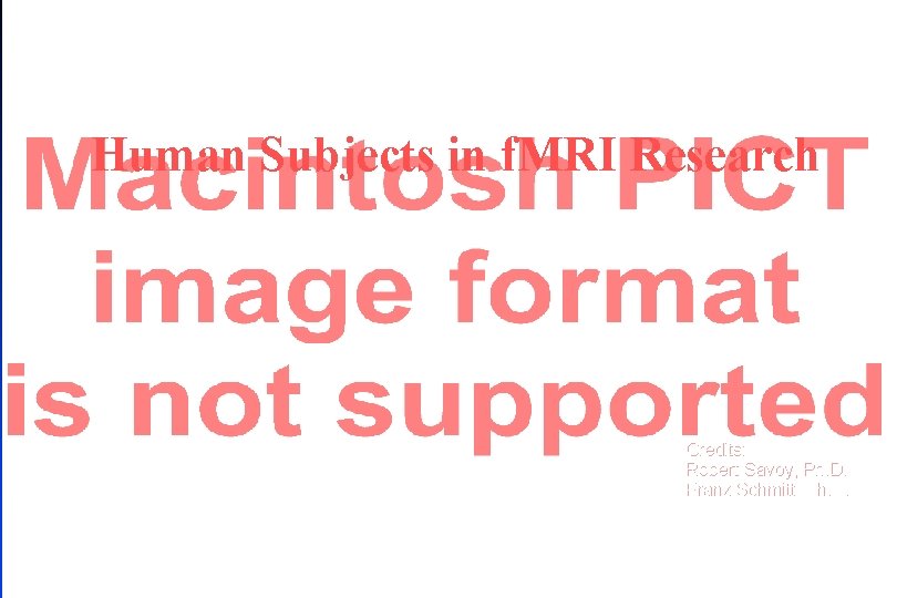 Human Subjects in f. MRI Research Credits: Robert Savoy, Ph. D. Franz Schmitt, Ph.