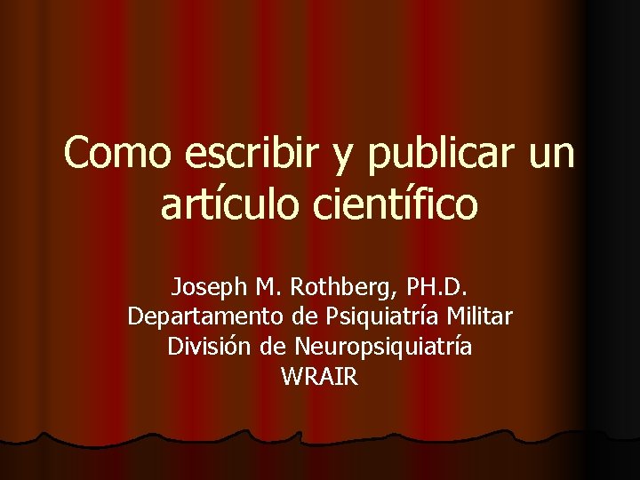Como escribir y publicar un artículo científico Joseph M. Rothberg, PH. D. Departamento de