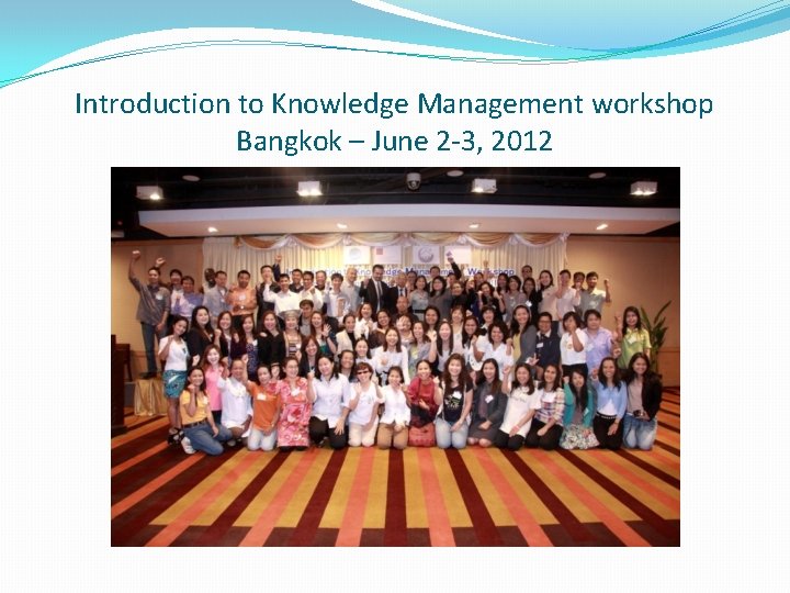 Introduction to Knowledge Management workshop Bangkok – June 2 -3, 2012 