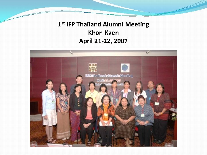 1 st IFP Thailand Alumni Meeting Khon Kaen April 21 -22, 2007 