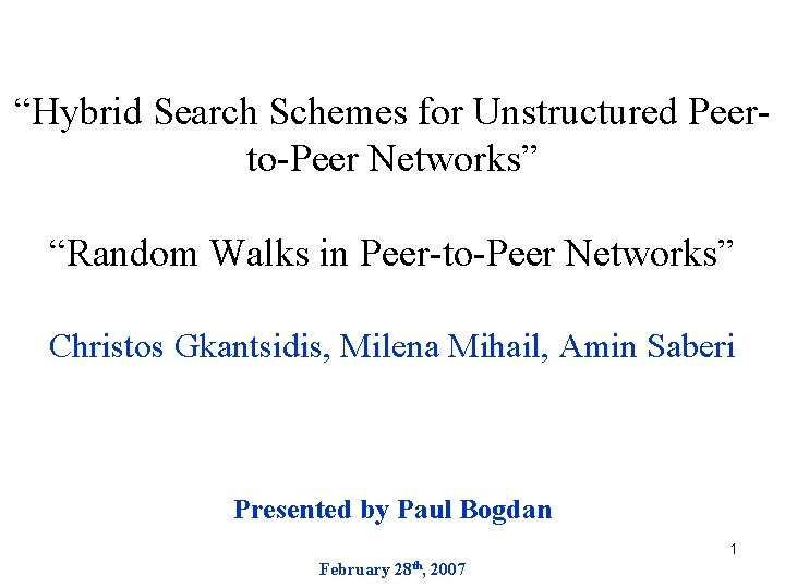 “Hybrid Search Schemes for Unstructured Peerto-Peer Networks” “Random Walks in Peer-to-Peer Networks” Christos Gkantsidis,