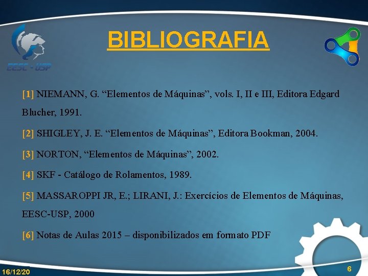 BIBLIOGRAFIA [1] NIEMANN, G. “Elementos de Máquinas”, vols. I, II e III, Editora Edgard