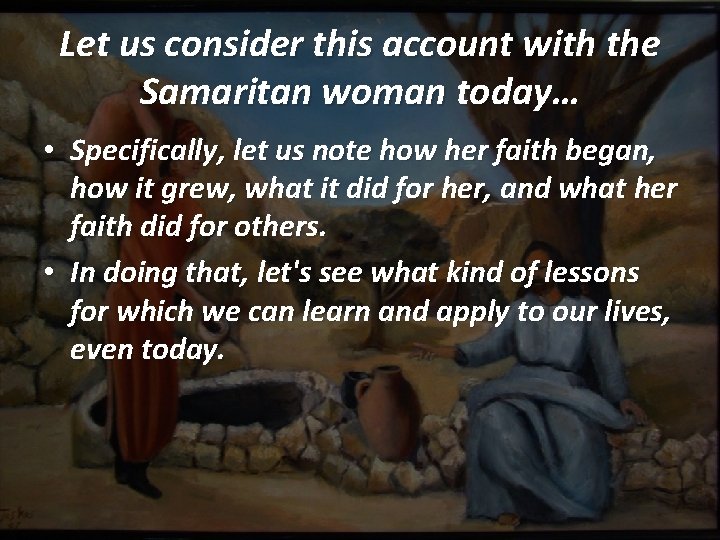 Let us consider this account with the Samaritan woman today… • Specifically, let us