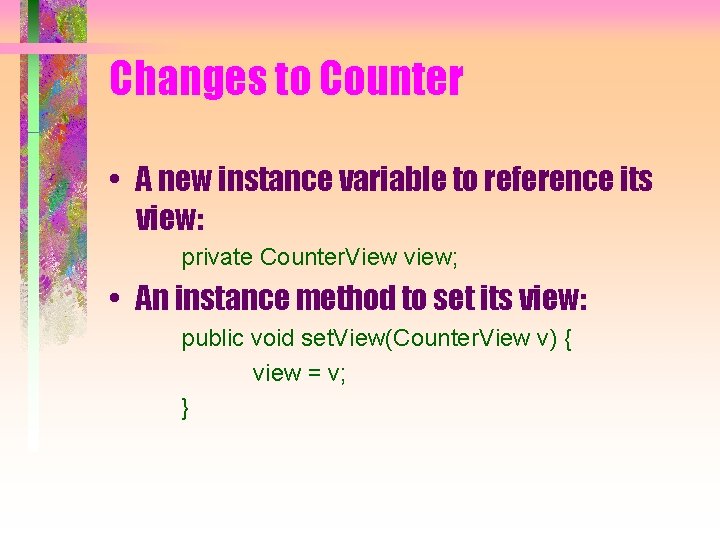 Changes to Counter • A new instance variable to reference its view: private Counter.