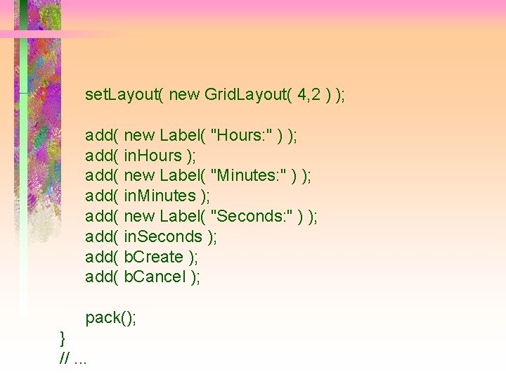 set. Layout( new Grid. Layout( 4, 2 ) ); add( new Label( "Hours: "