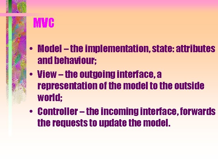 MVC • Model – the implementation, state: attributes and behaviour; • View – the