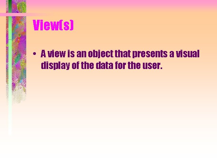View(s) • A view is an object that presents a visual display of the