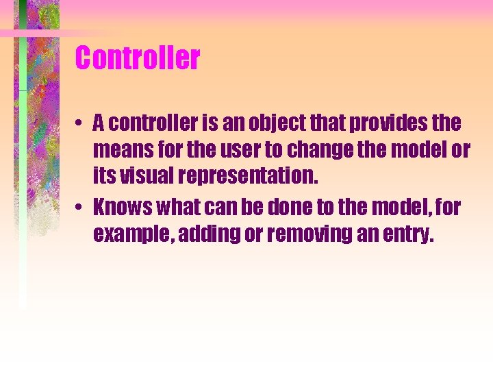 Controller • A controller is an object that provides the means for the user