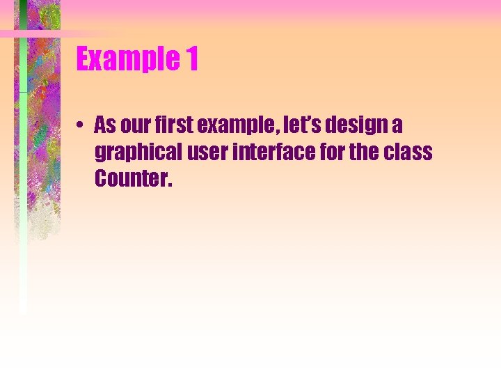 Example 1 • As our first example, let’s design a graphical user interface for