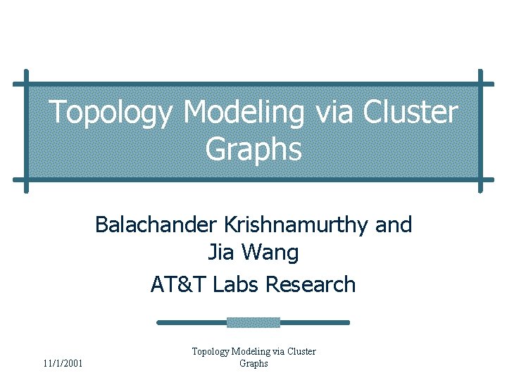 Topology Modeling via Cluster Graphs Balachander Krishnamurthy and Jia Wang AT&T Labs Research 11/1/2001