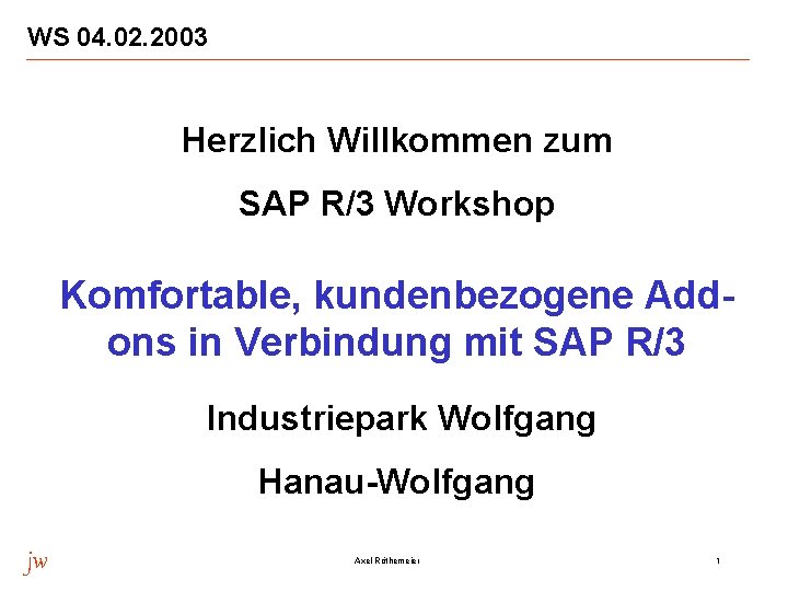 WS 04. 02. 2003 Herzlich Willkommen zum SAP R/3 Workshop Komfortable, kundenbezogene Addons in