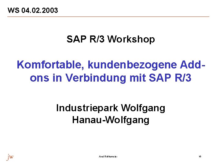 WS 04. 02. 2003 SAP R/3 Workshop Komfortable, kundenbezogene Addons in Verbindung mit SAP