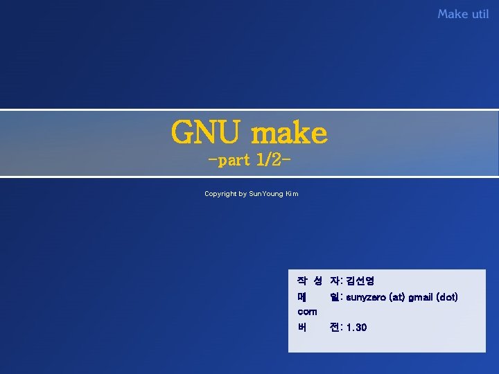 GNU make -part 1/2 Copyright by Sun. Young Kim 작 성 자: 김선영 메