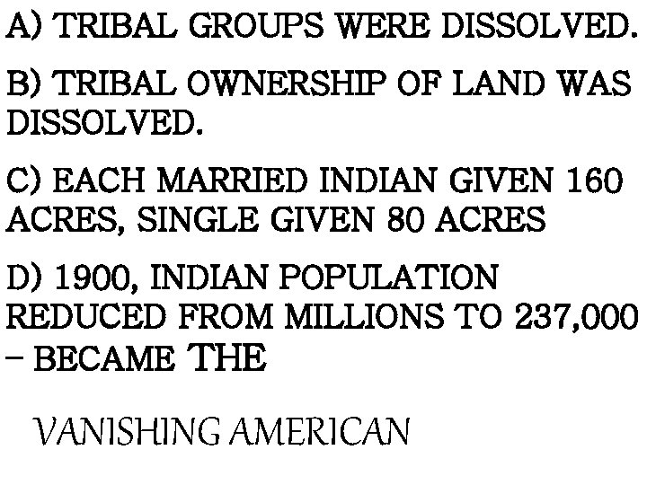 A) TRIBAL GROUPS WERE DISSOLVED. B) TRIBAL OWNERSHIP OF LAND WAS DISSOLVED. C) EACH