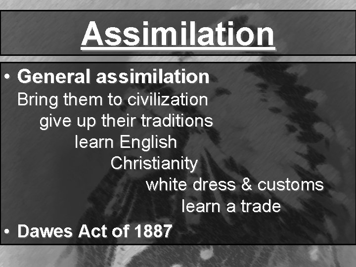 Assimilation • General assimilation Bring them to civilization give up their traditions learn English