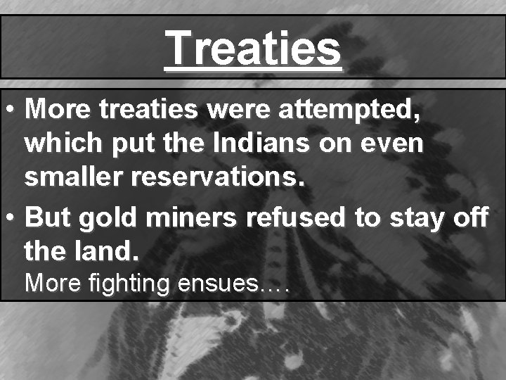 Treaties • More treaties were attempted, which put the Indians on even smaller reservations.