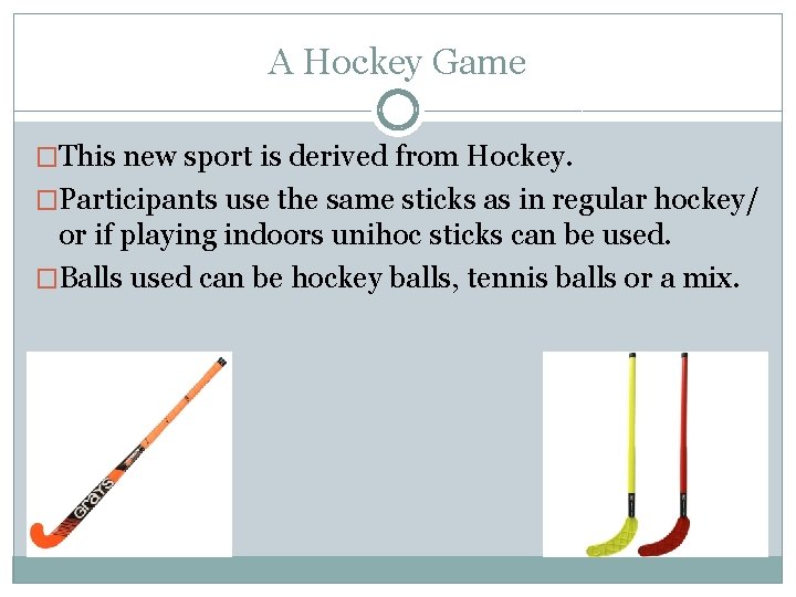 A Hockey Game �This new sport is derived from Hockey. �Participants use the same
