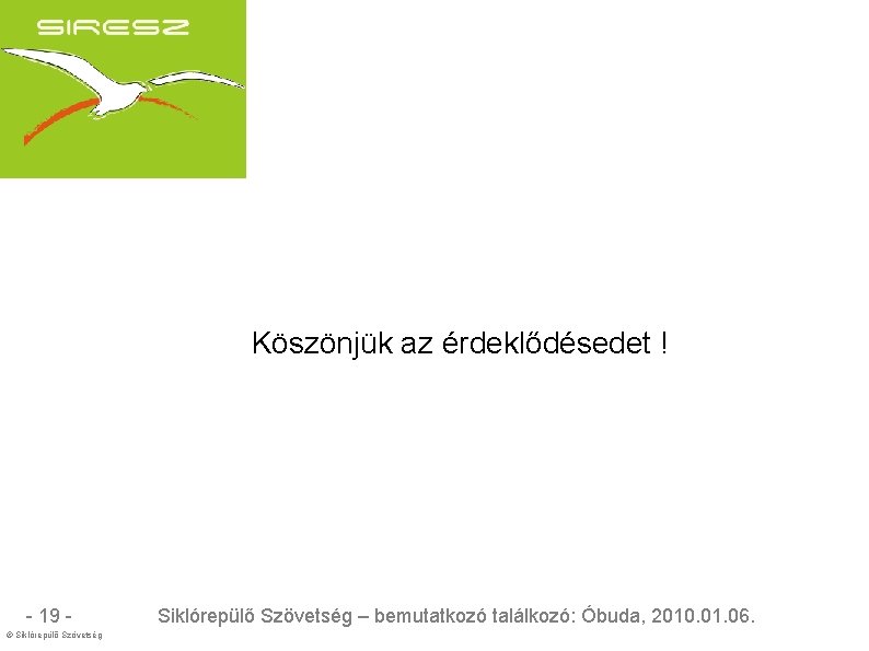 Köszönjük az érdeklődésedet ! - 19 © Siklórepülő Szövetség – bemutatkozó találkozó: Óbuda, 2010.