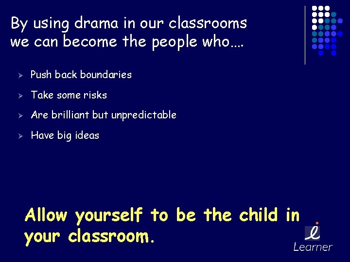 By using drama in our classrooms we can become the people who…. Ø Push