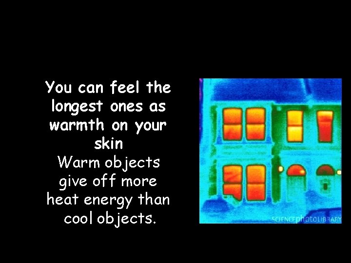 You can feel the longest ones as warmth on your skin Warm objects give You can feel the longest ones as warmth on your skin Warm objects give