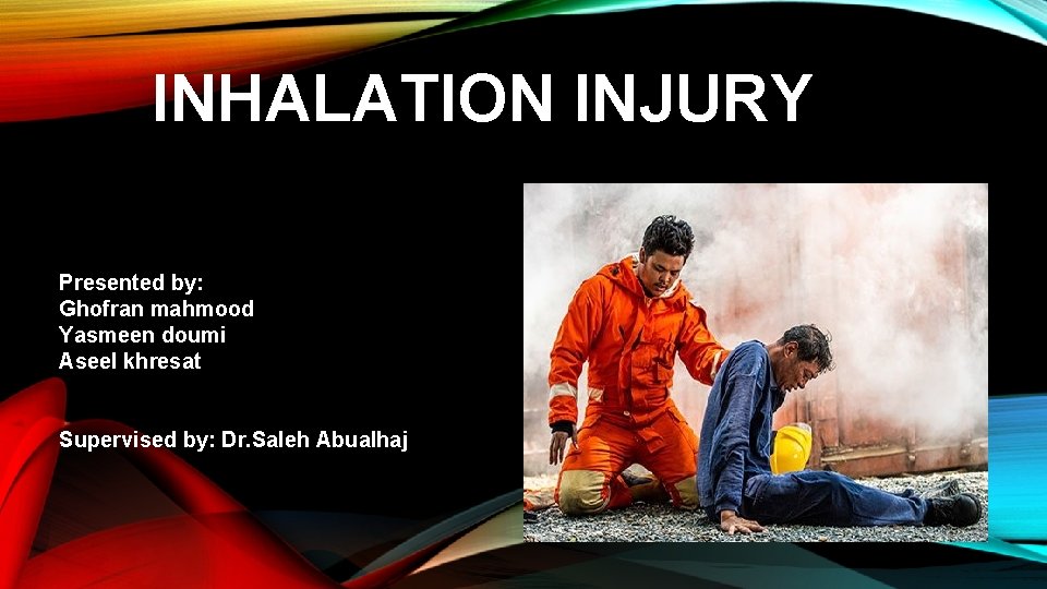 INHALATION INJURY Presented by: Ghofran mahmood Yasmeen doumi Aseel khresat Supervised by: Dr. Saleh