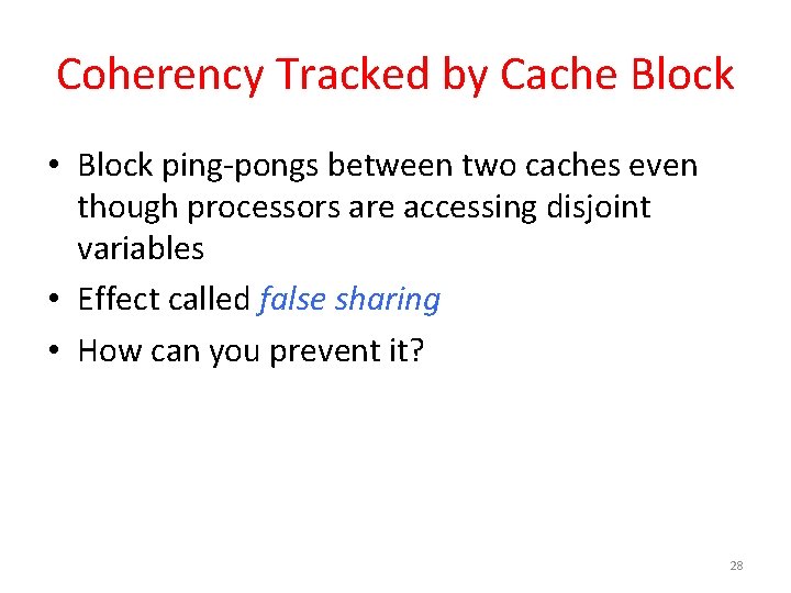 Coherency Tracked by Cache Block • Block ping-pongs between two caches even though processors Coherency Tracked by Cache Block • Block ping-pongs between two caches even though processors