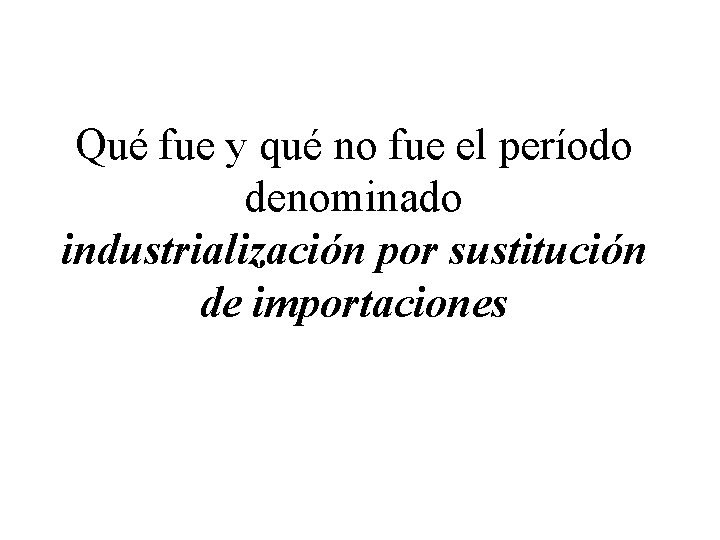 Qué fue y qué no fue el período denominado industrialización por sustitución de importaciones