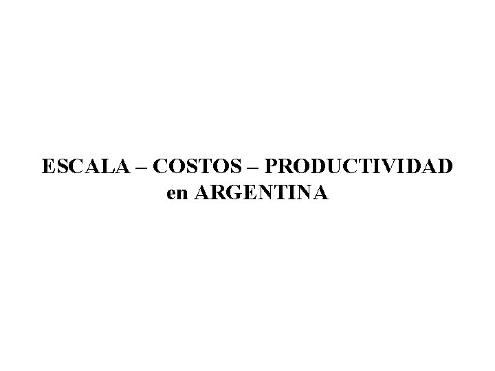 ESCALA – COSTOS – PRODUCTIVIDAD en ARGENTINA 