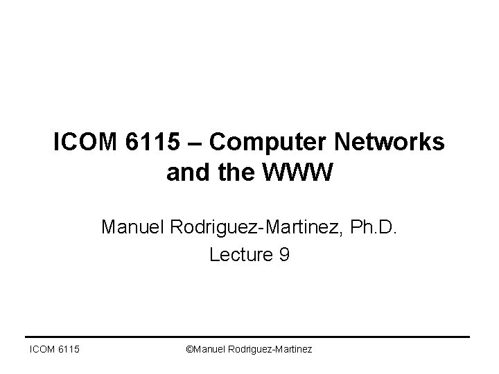 ICOM 6115 – Computer Networks and the WWW Manuel Rodriguez-Martinez, Ph. D. Lecture 9