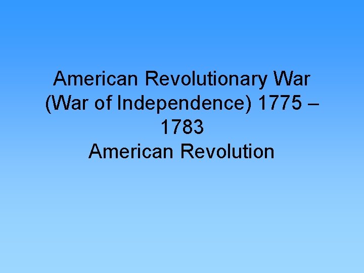 American Revolutionary War (War of Independence) 1775 – 1783 American Revolution 
