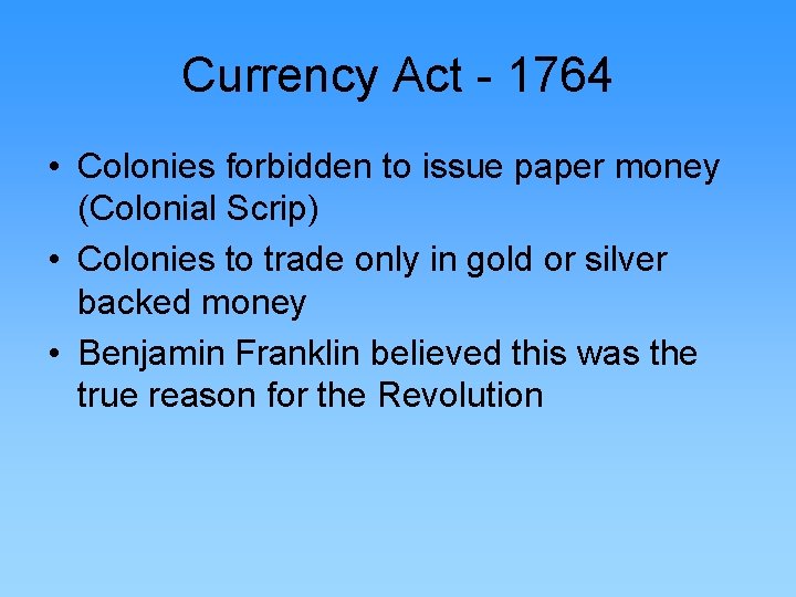 Currency Act - 1764 • Colonies forbidden to issue paper money (Colonial Scrip) •