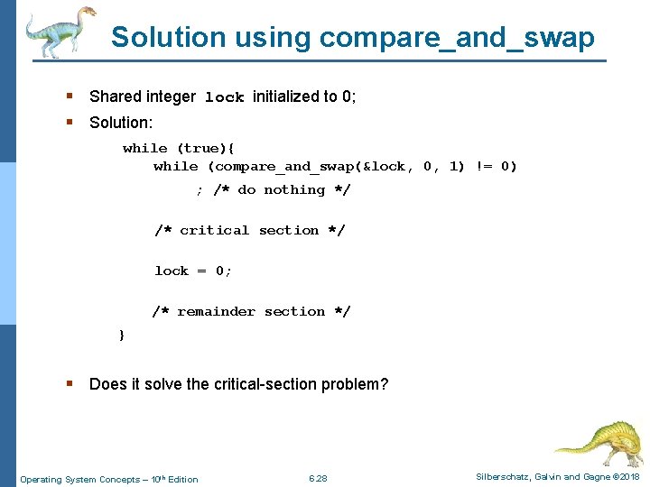 Solution using compare_and_swap § Shared integer lock initialized to 0; § Solution: while (true){