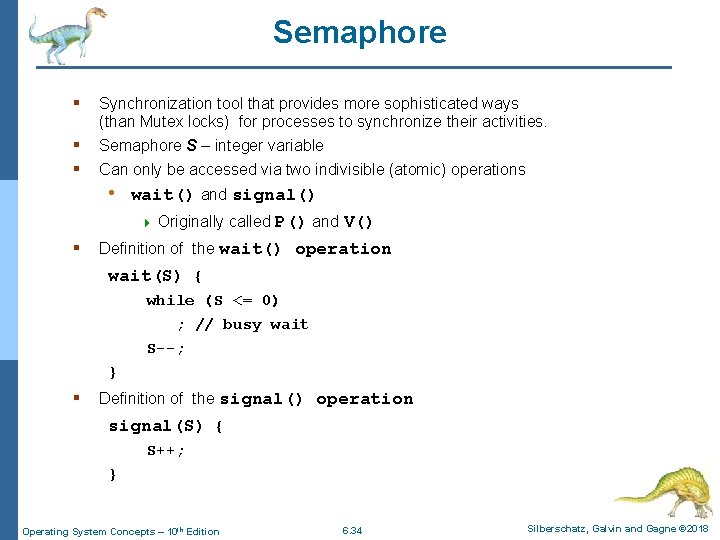 Semaphore § Synchronization tool that provides more sophisticated ways (than Mutex locks) for processes