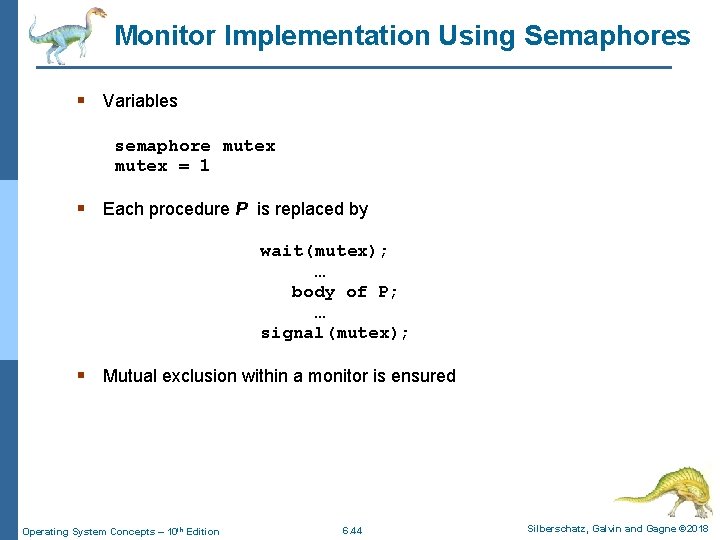Monitor Implementation Using Semaphores § Variables semaphore mutex = 1 § Each procedure P
