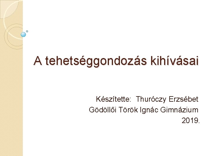 A tehetséggondozás kihívásai Készítette: Thuróczy Erzsébet Gödöllői Török Ignác Gimnázium 2019. 