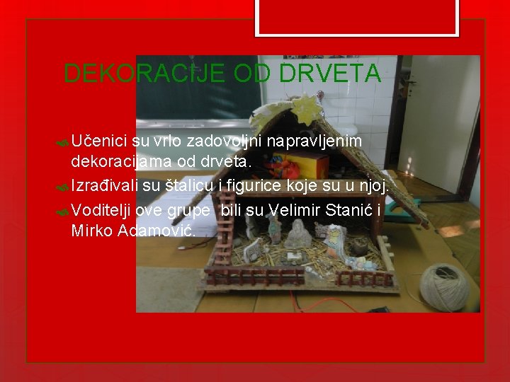 DEKORACIJE OD DRVETA Učenici su vrlo zadovoljni napravljenim dekoracijama od drveta. Izrađivali su štalicu